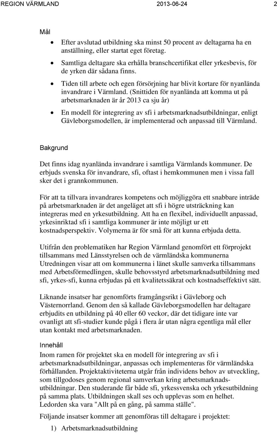 (Snittiden för nyanlända att komma ut på arbetsmarknaden är år 2013 ca sju år) En modell för integrering av sfi i arbetsmarknadsutbildningar, enligt Gävleborgsmodellen, är implementerad och anpassad