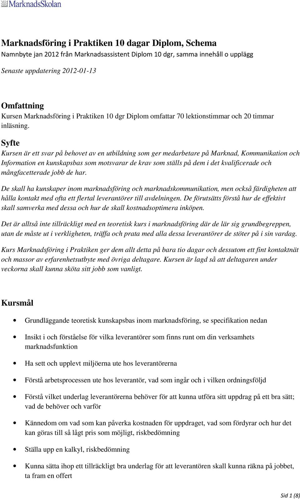 Syfte Kursen är ett svar på behovet av en utbildning som ger medarbetare på Marknad, Kommunikation och Information en kunskapsbas som motsvarar de krav som ställs på dem i det kvalificerade och