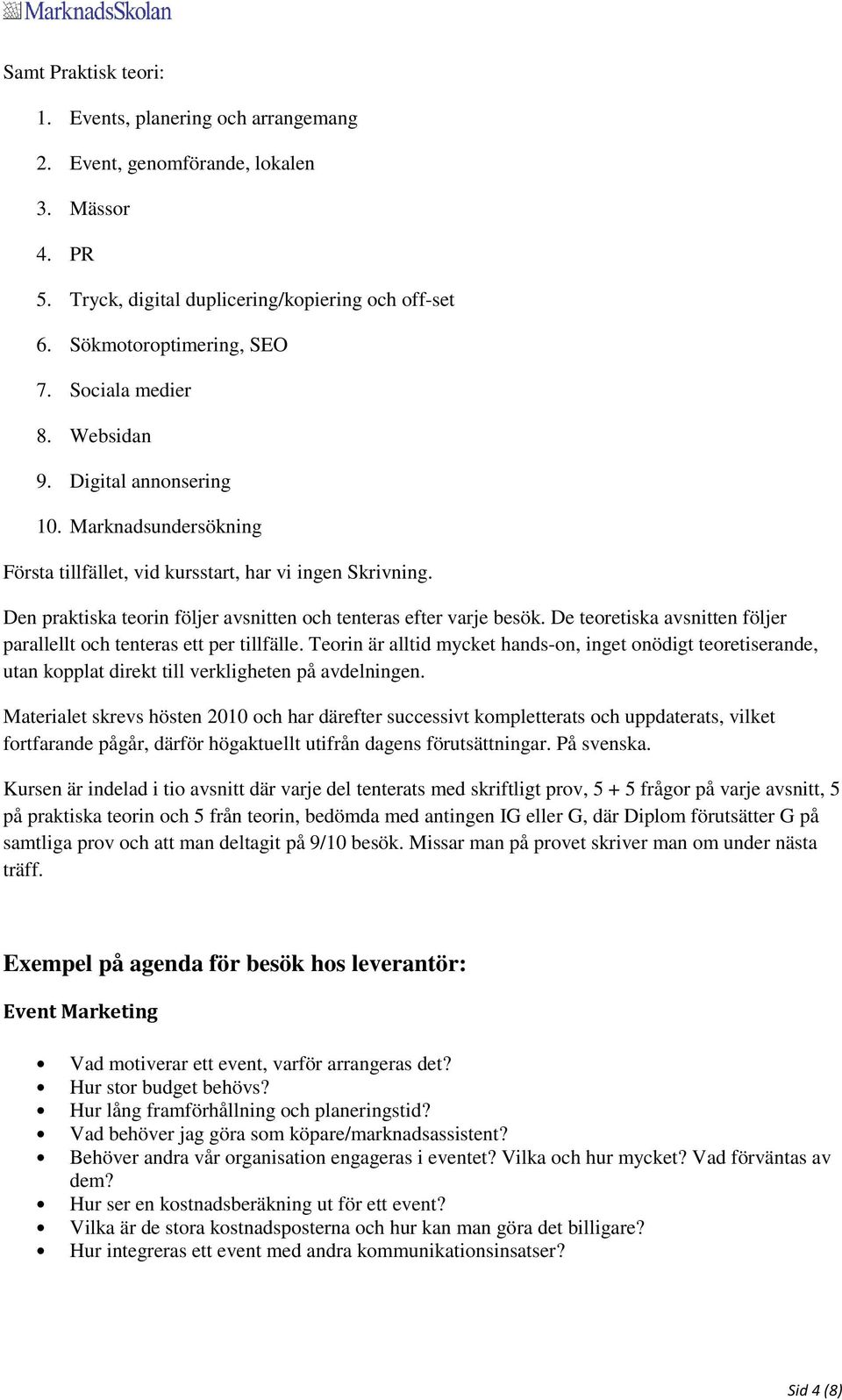 Den praktiska teorin följer avsnitten och tenteras efter varje besök. De teoretiska avsnitten följer parallellt och tenteras ett per tillfälle.