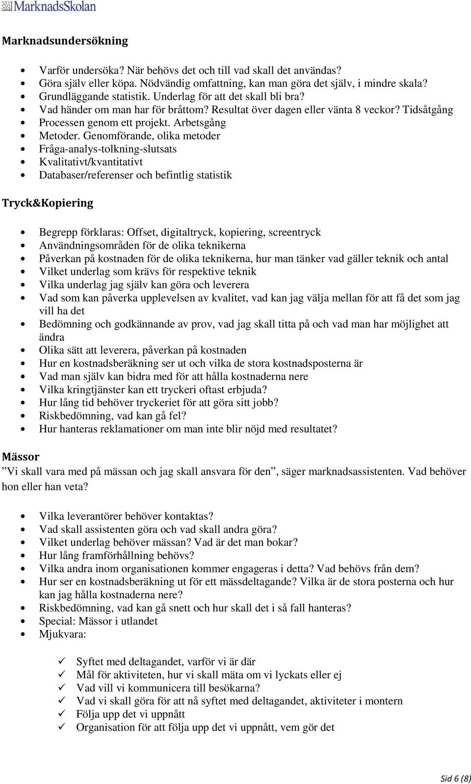 Genomförande, olika metoder Fråga-analys-tolkning-slutsats Kvalitativt/kvantitativt Databaser/referenser och befintlig statistik Tryck&Kopiering Begrepp förklaras: Offset, digitaltryck, kopiering,