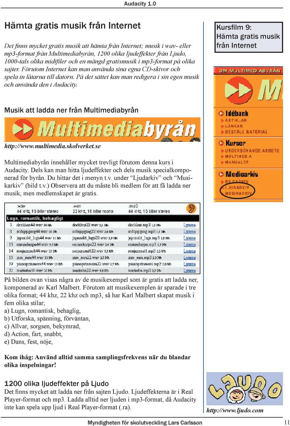 På det sättet kan man redigera i sin egen musik och använda den i Audacity. Kursfilm 9: Hämta gratis musik från Internet Musik att ladda ner från Multimediabyrån http://www.multimedia.skolverket.