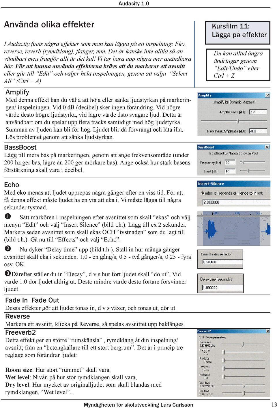 För att kunna använda effekterna krävs att du markerar ett avsnitt eller går till Edit och väljer hela inspelningen, genom att välja Select All (Ctrl + A) Amplify Med denna effekt kan du välja att