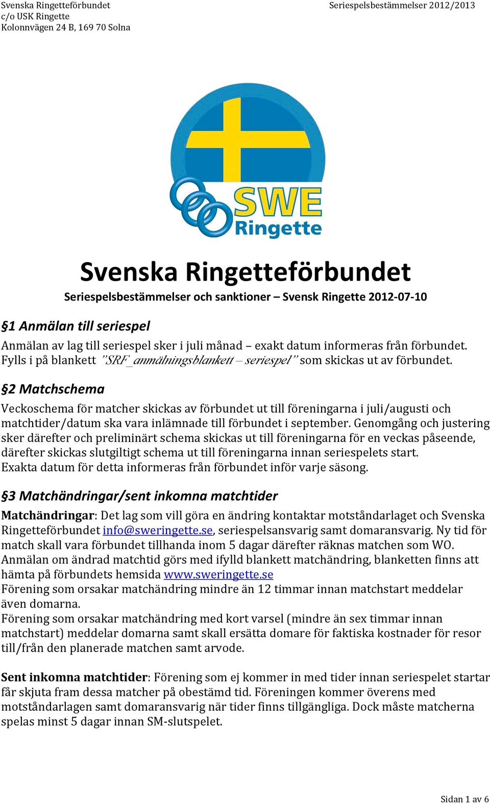 2 Matchschema Veckoschema för matcher skickas av förbundet ut till föreningarna i juli/augusti och matchtider/datum ska vara inlämnade till förbundet i september.