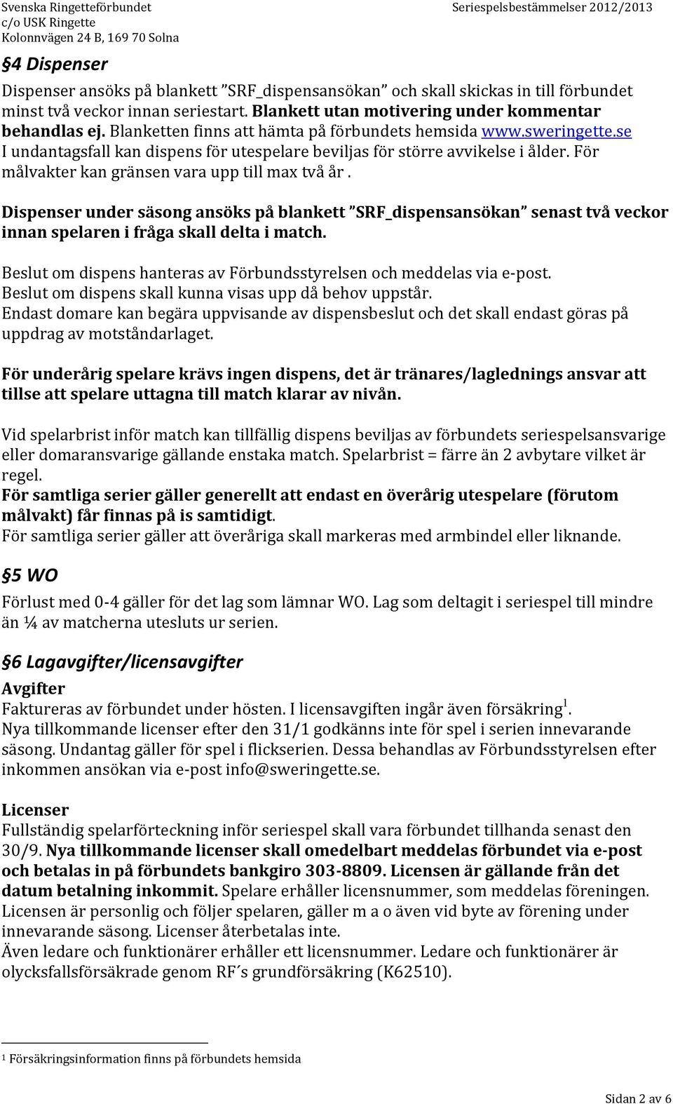 För målvakter kan gränsen vara upp till max två år. Dispenser under säsong ansöks på blankett SRF_dispensansökan senast två veckor innan spelaren i fråga skall delta i match.