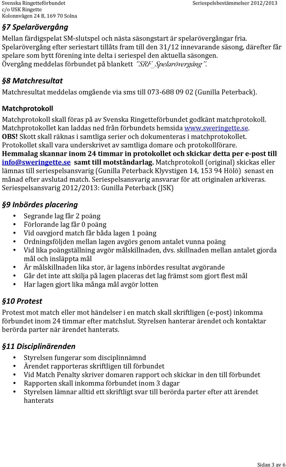 Övergång meddelas förbundet på blankett SRF_Spelarövergång. 8 Matchresultat Matchresultat meddelas omgående via sms till 073-688 09 02 (Gunilla Peterback).