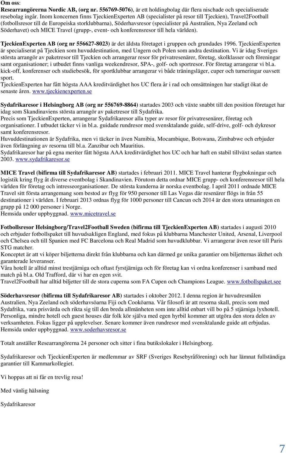 Zeeland och Söderhavet) och MICE Travel (grupp-, event- och konferensresor till hela världen). TjeckienExperten AB (org nr 556627-8023) är det äldsta företaget i gruppen och grundades 1996.