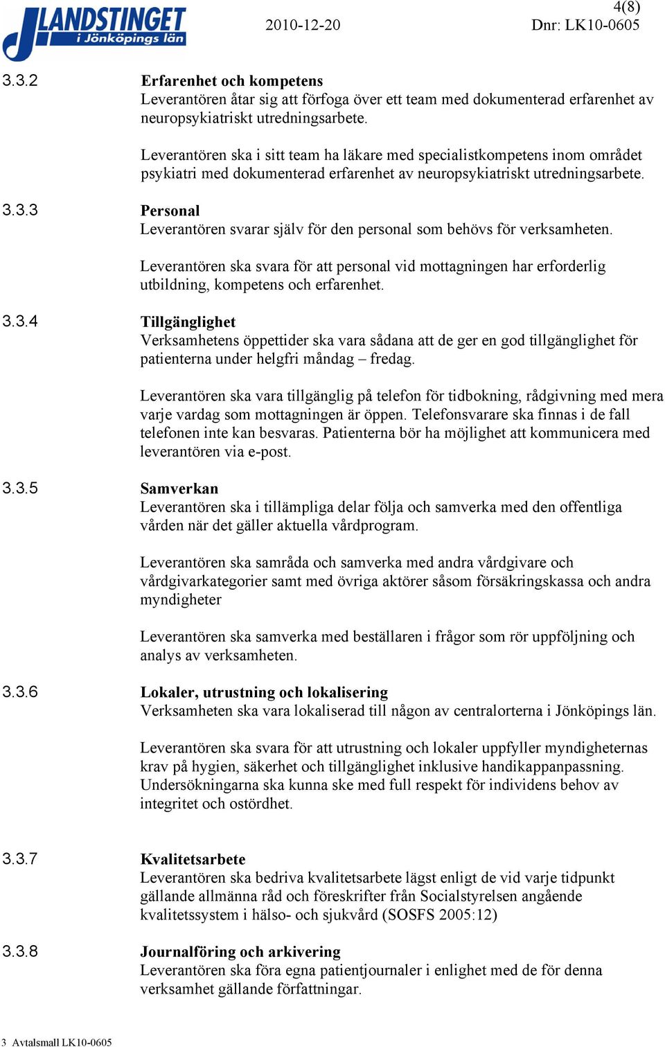 3.3 Personal Leverantören svarar själv för den personal som behövs för verksamheten. Leverantören ska svara för att personal vid mottagningen har erforderlig utbildning, kompetens och erfarenhet. 3.3.4 Tillgänglighet Verksamhetens öppettider ska vara sådana att de ger en god tillgänglighet för patienterna under helgfri måndag fredag.