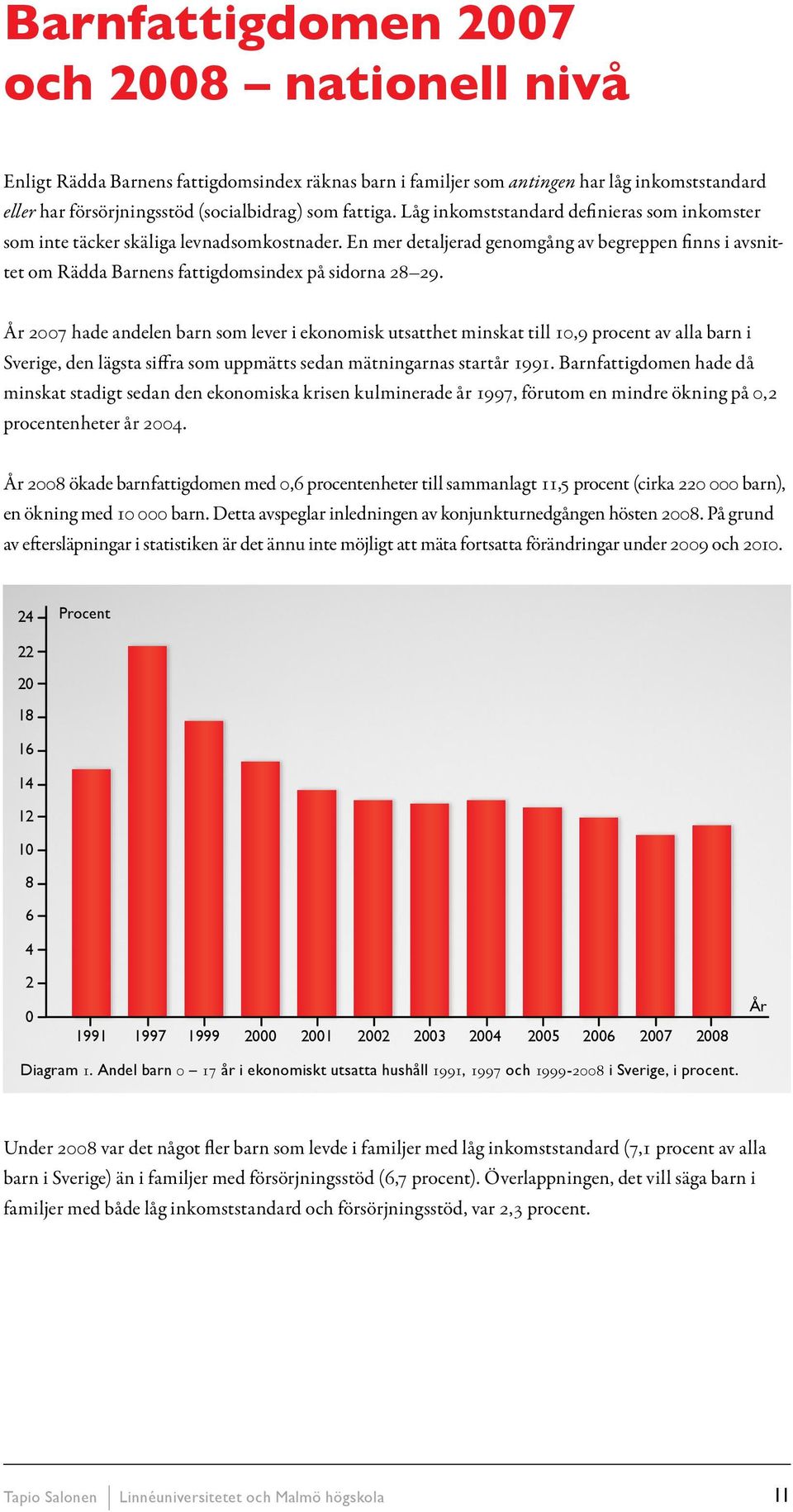 År 2007 hade andelen barn som lever i ekonomisk utsatthet minskat till 10,9 procent av alla barn i Sverige, den lägsta siffra som uppmätts sedan mätningarnas startår 1991.