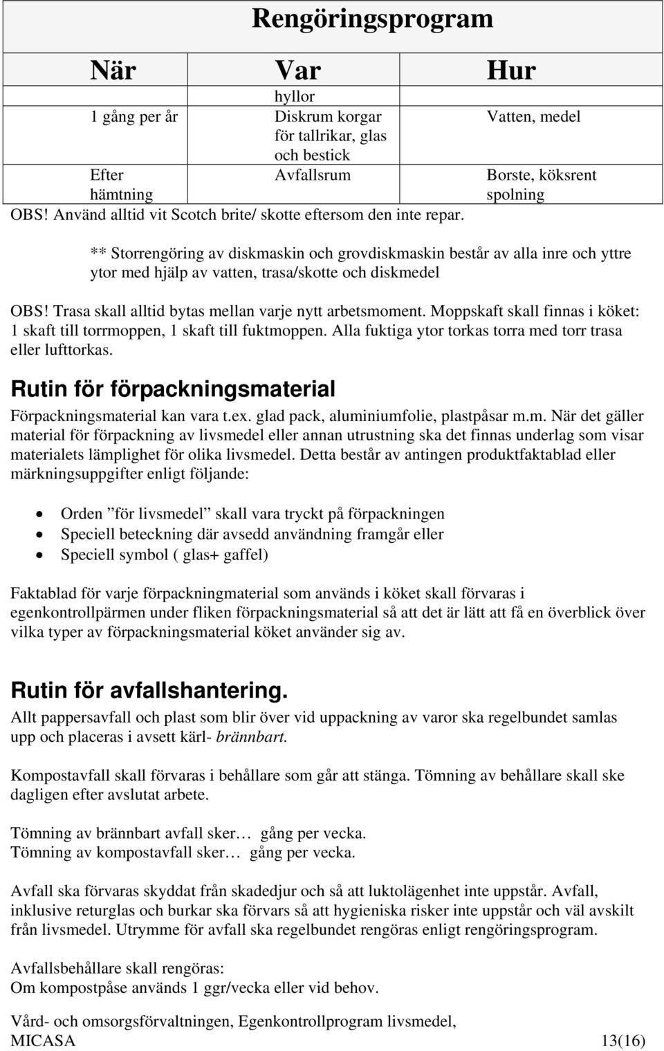 Trasa skall alltid bytas mellan varje nytt arbetsmoment. Moppskaft skall finnas i köket: 1 skaft till torrmoppen, 1 skaft till fuktmoppen.