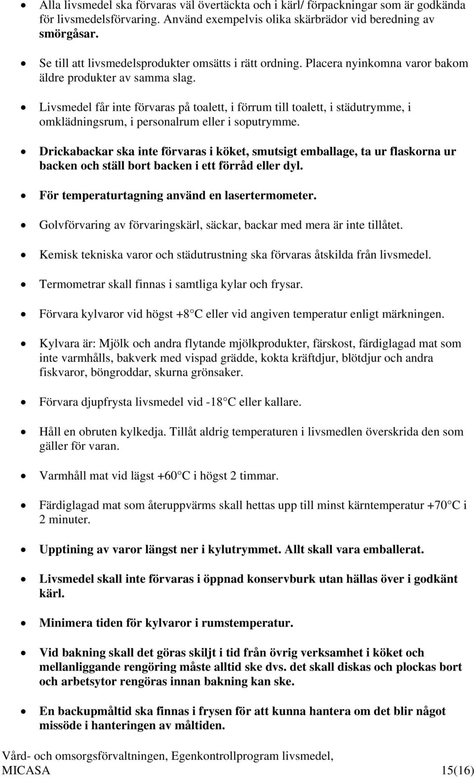 Livsmedel får inte förvaras på toalett, i förrum till toalett, i städutrymme, i omklädningsrum, i personalrum eller i soputrymme.