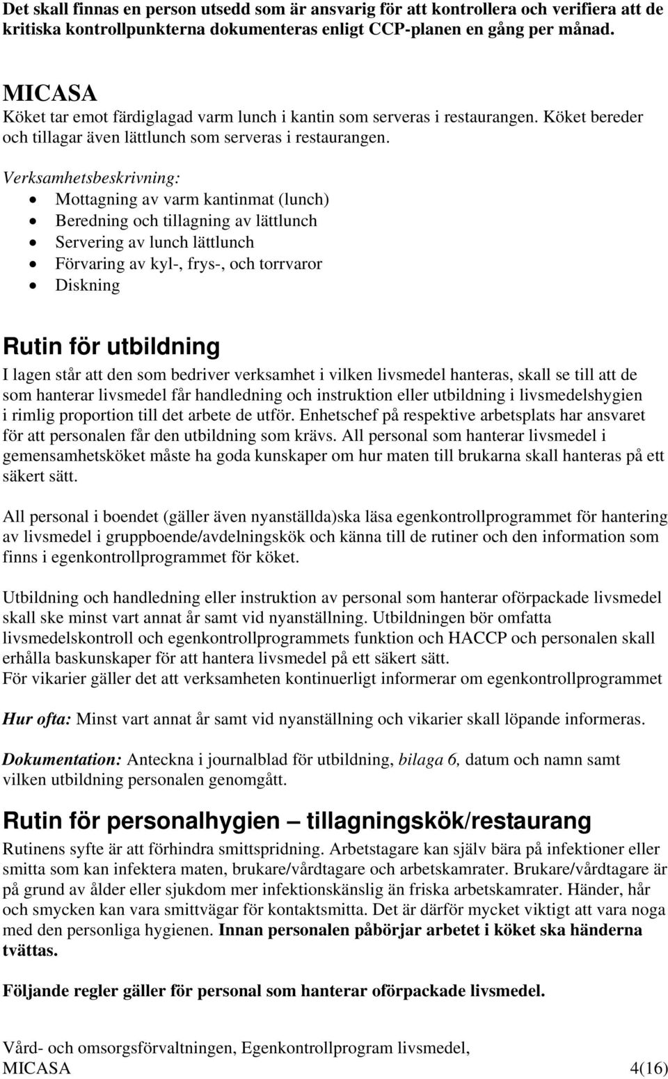 Verksamhetsbeskrivning: Mottagning av varm kantinmat (lunch) Beredning och tillagning av lättlunch Servering av lunch lättlunch Förvaring av kyl-, frys-, och torrvaror Diskning Rutin för utbildning I