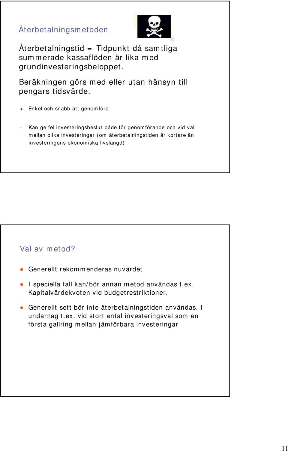 + Enkel och snabb att genomföra - Kan ge fel investeringsbeslut både för genomförande och vid val mellan olika investeringar (om återbetalningstiden är kortare än