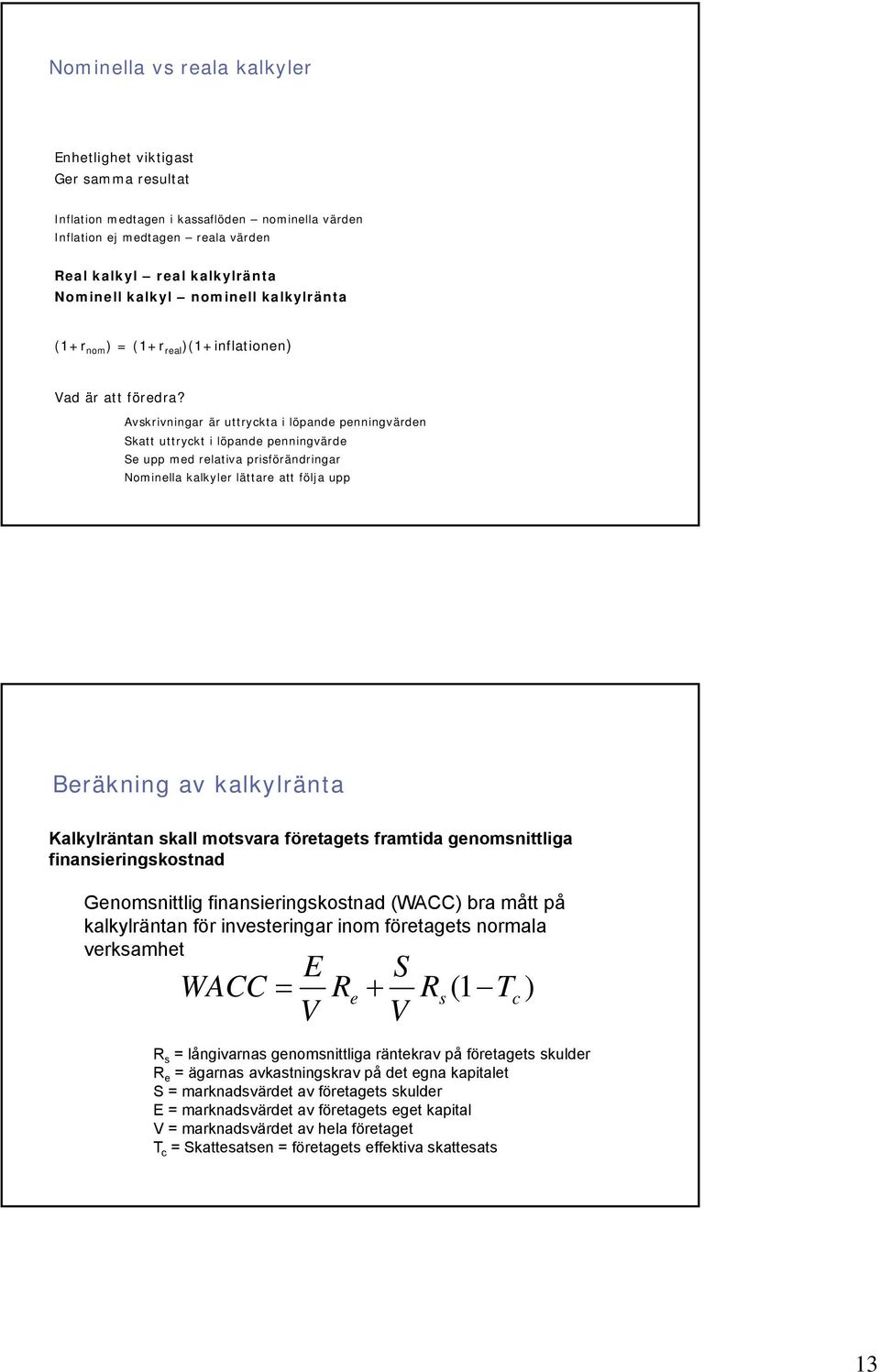 Avskrivningar är uttryckta i löpande penningvärden Skatt uttryckt i löpande penningvärde Se upp med relativa prisförändringar Nominella kalkyler lättare att följa upp Beräkning av kalkylränta