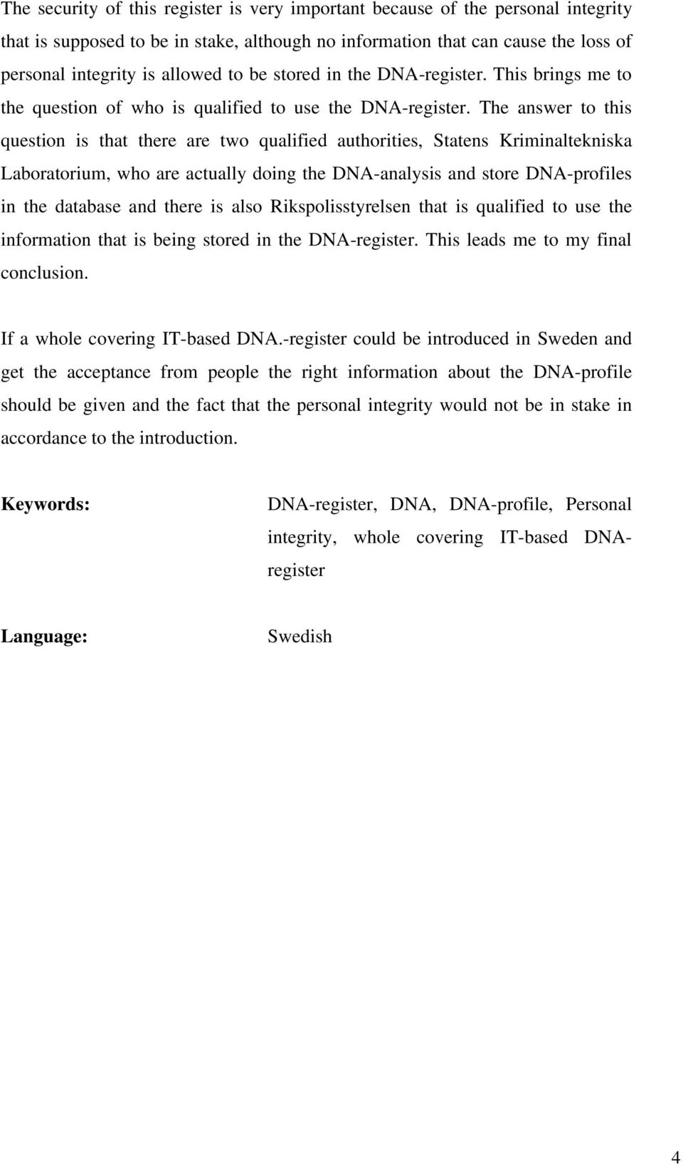 The answer to this question is that there are two qualified authorities, Statens Kriminaltekniska Laboratorium, who are actually doing the DNA-analysis and store DNA-profiles in the database and