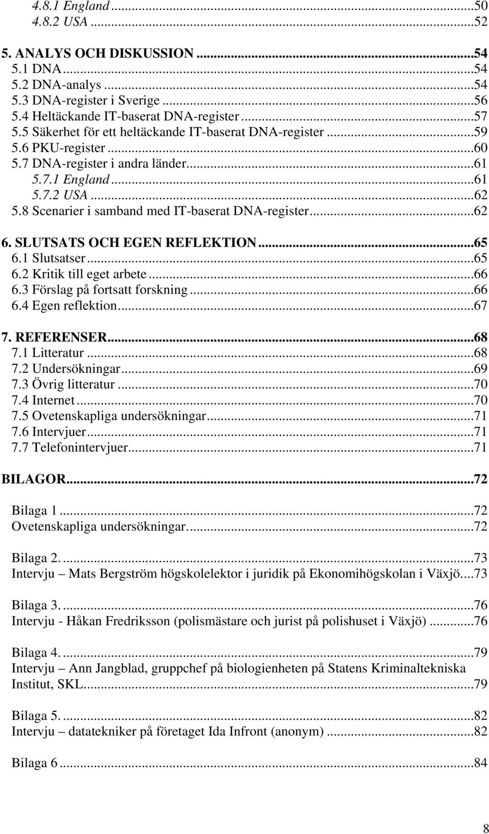 8 Scenarier i samband med IT-baserat DNA-register...62 6. SLUTSATS OCH EGEN REFLEKTION...65 6.1 Slutsatser...65 6.2 Kritik till eget arbete...66 6.3 Förslag på fortsatt forskning...66 6.4 Egen reflektion.
