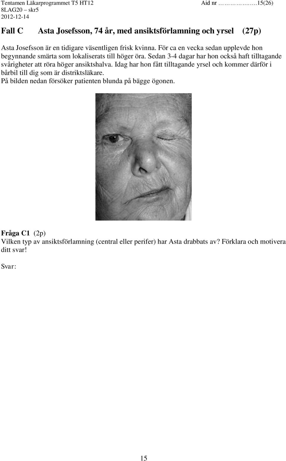Sedan 3-4 dagar har hon också haft tilltagande svårigheter att röra höger ansiktshalva.