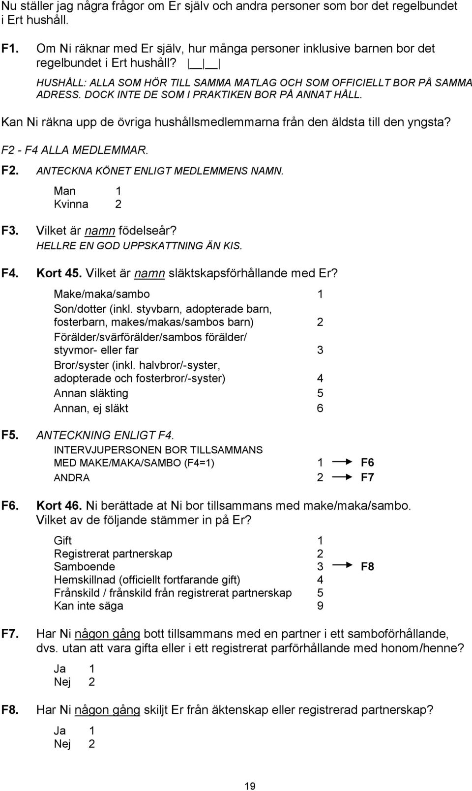 Kan Ni räkna upp de övriga hushållsmedlemmarna från den äldsta till den yngsta? F2 - F4 ALLA MEDLEMMAR. F2. ANTECKNA KÖNET ENLIGT MEDLEMMENS NAMN. Man 1 Kvinna 2 F3. Vilket är namn födelseår?