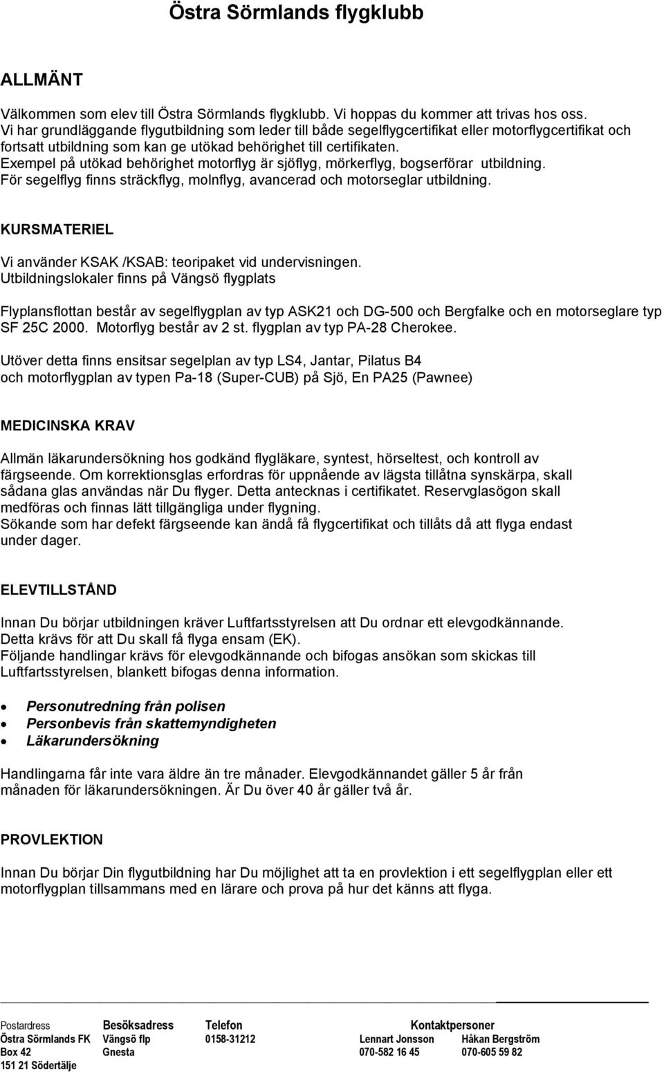 Exempel på utökad behörighet motorflyg är sjöflyg, mörkerflyg, bogserförar utbildning. För segelflyg finns sträckflyg, molnflyg, avancerad och motorseglar utbildning.