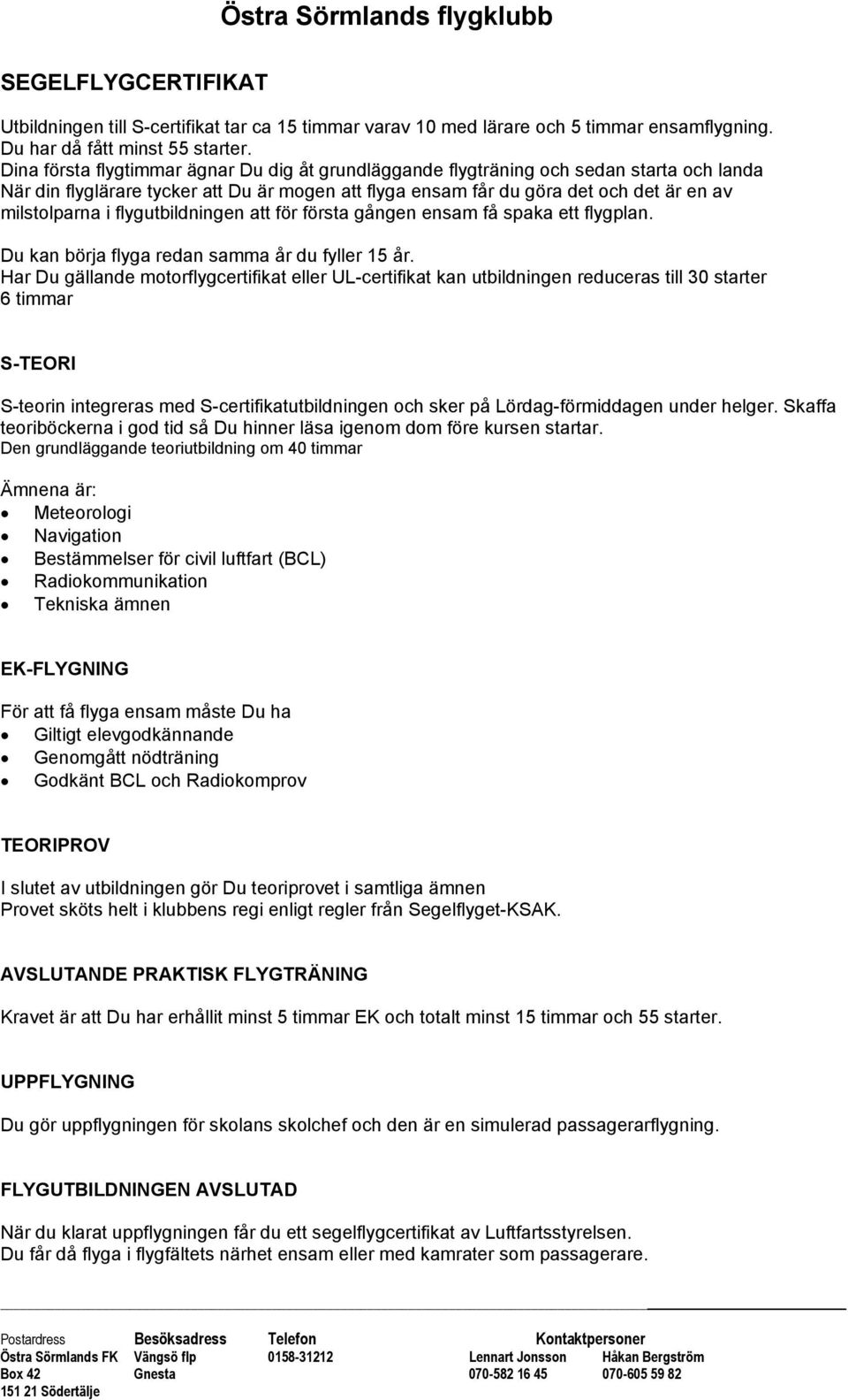 flygutbildningen att för första gången ensam få spaka ett flygplan. Du kan börja flyga redan samma år du fyller 15 år.