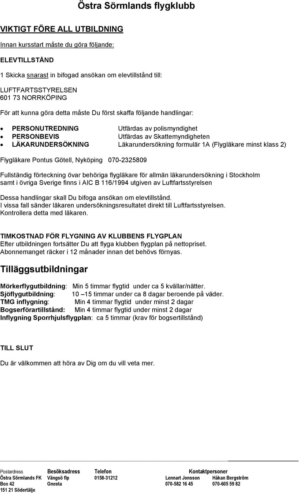 klass 2) Flygläkare Pontus Götell, Nyköping 070-2325809 Fullständig förteckning övar behöriga flygläkare för allmän läkarundersökning i Stockholm samt i övriga Sverige finns i AIC B 116/1994 utgiven