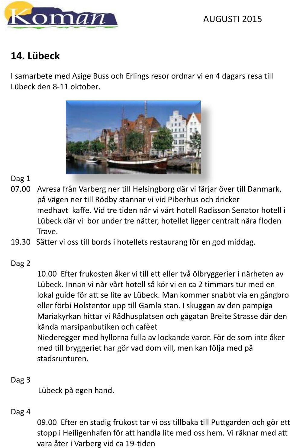 Vid tre tiden når vi vårt hotell Radisson Senator hotell i Lübeck där vi bor under tre nätter, hotellet ligger centralt nära floden Trave. 19.