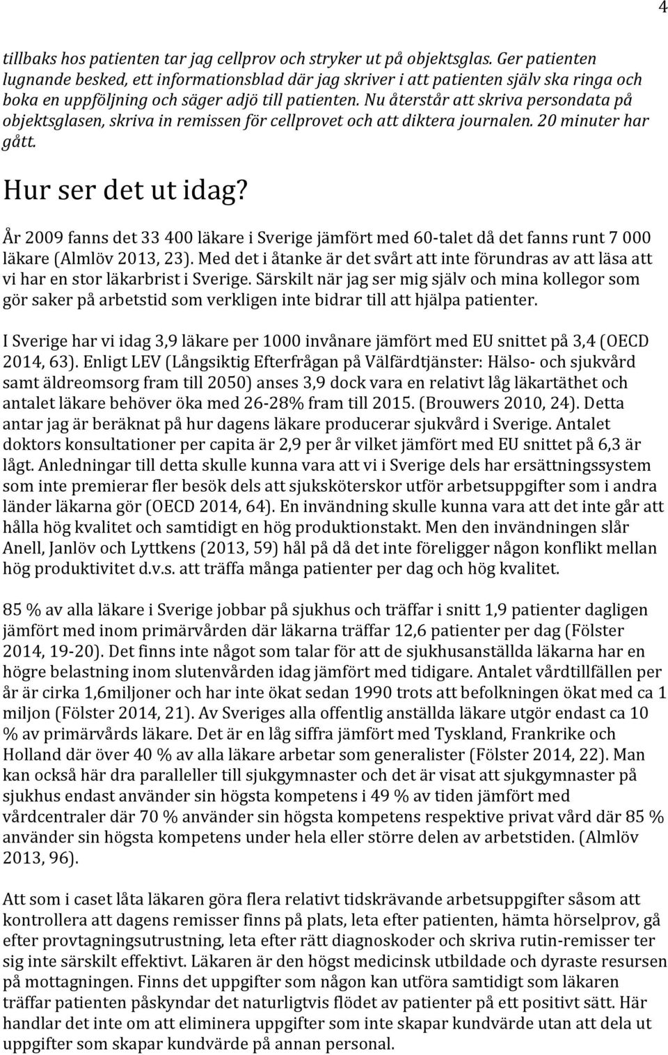 Nu återstår att skriva persondata på objektsglasen, skriva in remissen för cellprovet och att diktera journalen. 20 minuter har gått. Hur ser det ut idag?