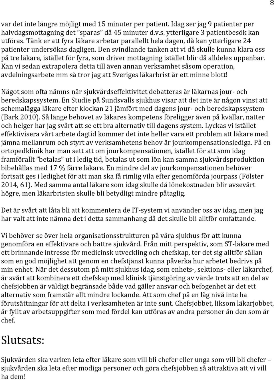 Den svindlande tanken att vi då skulle kunna klara oss på tre läkare, istället för fyra, som driver mottagning istället blir då alldeles uppenbar.