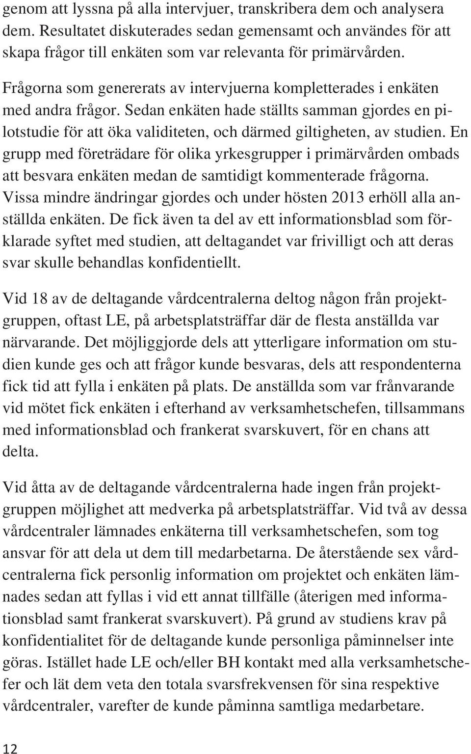 E grupp med företrädare för olika yrkesgrupper i primärvårde ombads att besvara ekäte meda de samtidigt kommeterade frågora. Vissa midre ädrigar gjordes och uder höste 2013 erhöll alla aställda ekäte.