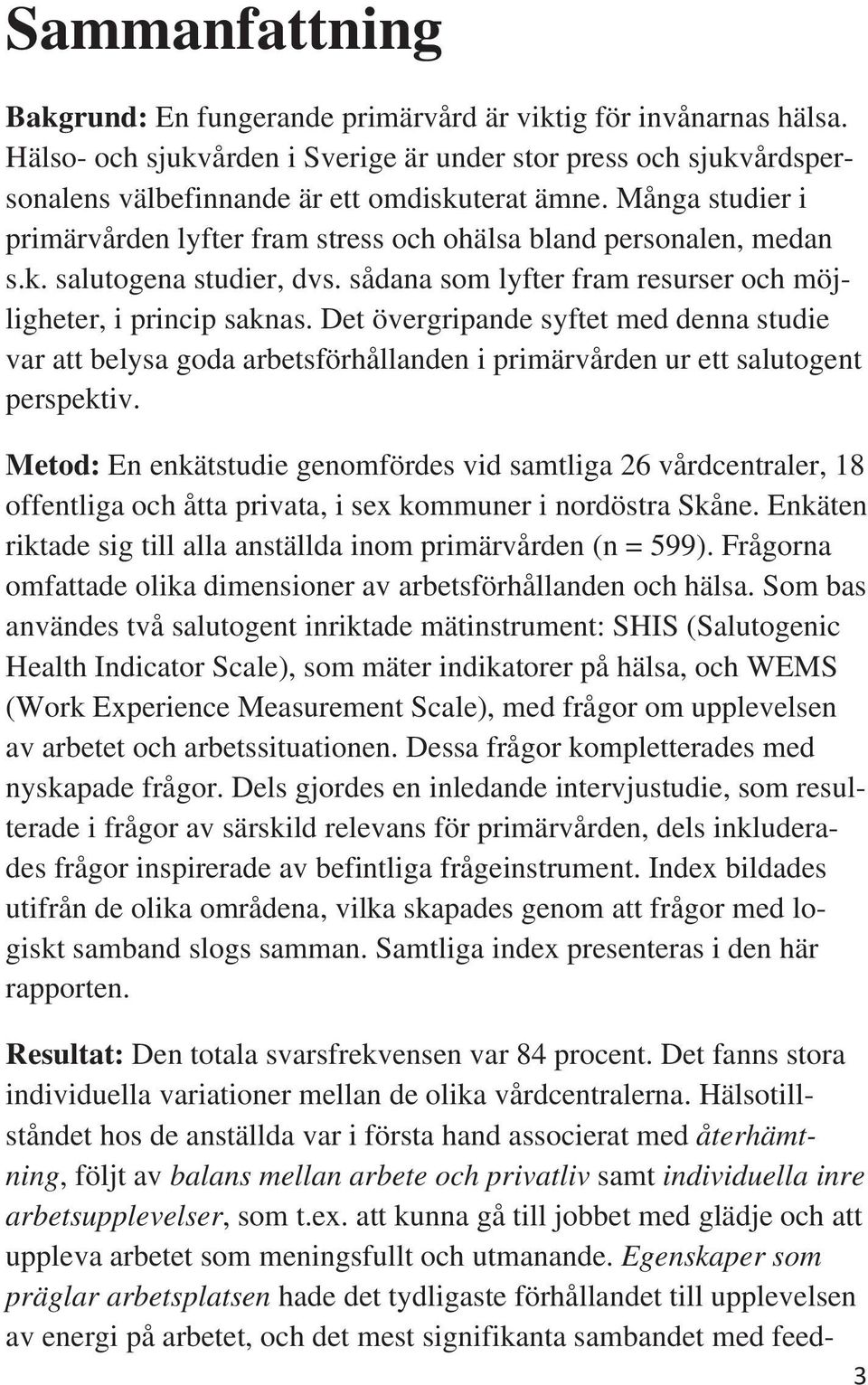 Det övergripade syftet med dea studie var att belysa goda arbetsförhållade i primärvårde ur ett salutoget perspektiv.