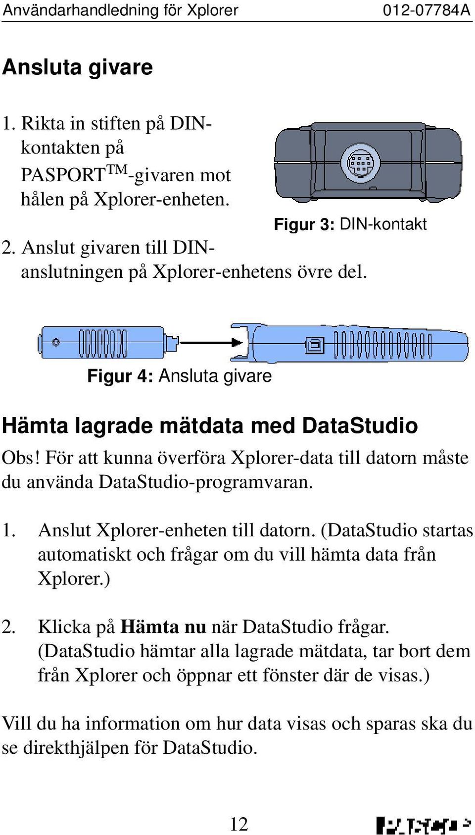 För att kunna överföra Xplorer-data till datorn måste du använda DataStudio-programvaran. 1. Anslut Xplorer-enheten till datorn.