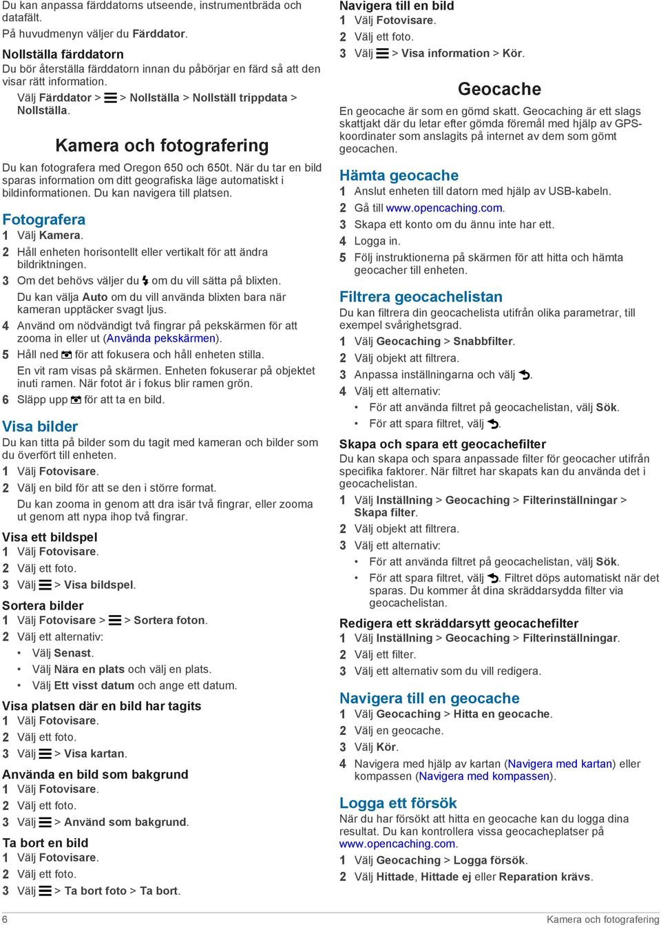 Kamera och fotografering Du kan fotografera med Oregon 650 och 650t. När du tar en bild sparas information om ditt geografiska läge automatiskt i bildinformationen. Du kan navigera till platsen.