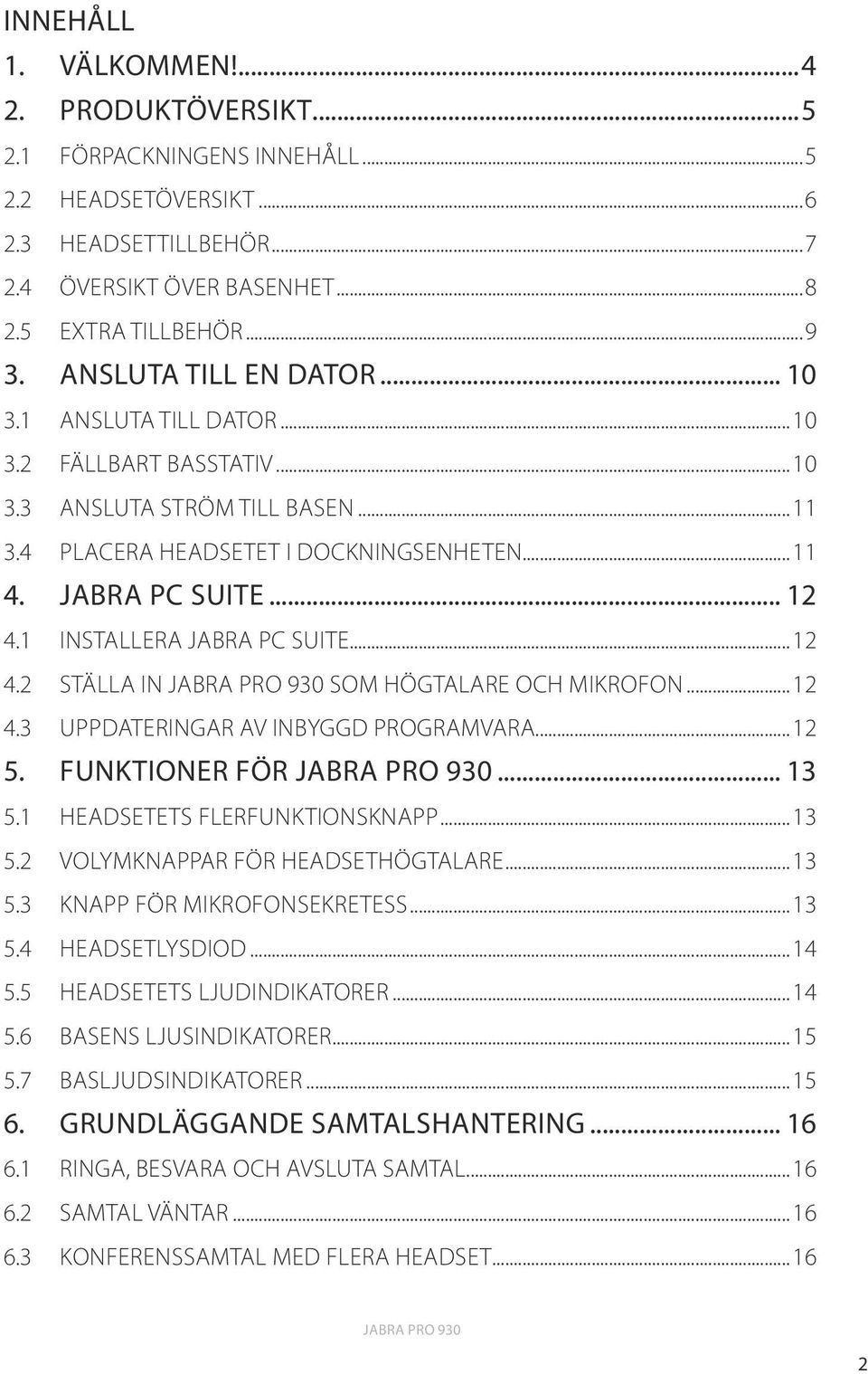 1 INSTALLERA JABRA PC SUITE...12 4.2 STÄLLA IN SOM HÖGTALARE OCH MIKROFON...12 4.3 UPPDATERINGAR AV INBYGGD PROGRAMVARA...12 5. FUNKTIONER FÖR... 13 5.1 HEADSETETS FLERFUNKTIONSKNAPP...13 5.2 VOLYMKNAPPAR FÖR HEADSETHÖGTALARE.