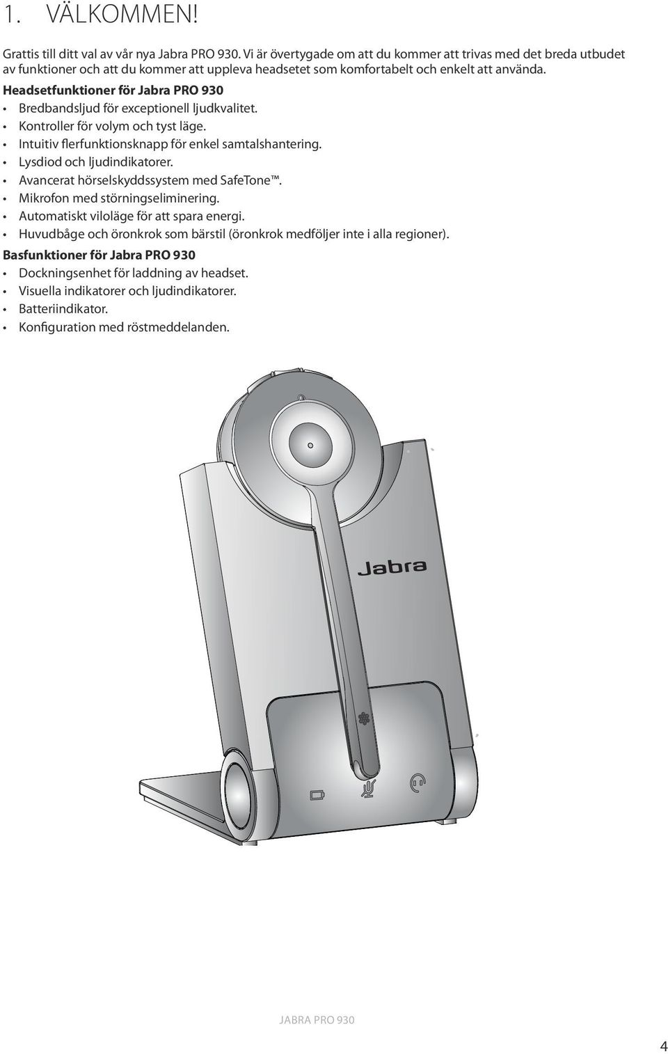 Headsetfunktioner för Jabra PRO 930 Bredbandsljud för exceptionell ljudkvalitet. Kontroller för volym och tyst läge. Intuitiv flerfunktionsknapp för enkel samtalshantering.