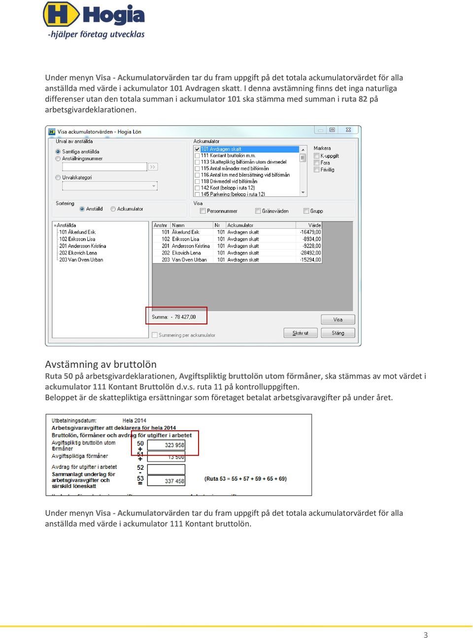 arbetsgivardeklarationen, Avgiftspliktig bruttolön utom förmåner, ska stämmas av mot värdet i ackumulator 111 Kontant Bruttolön d.v.s. ruta 11 på kontrolluppgiften.