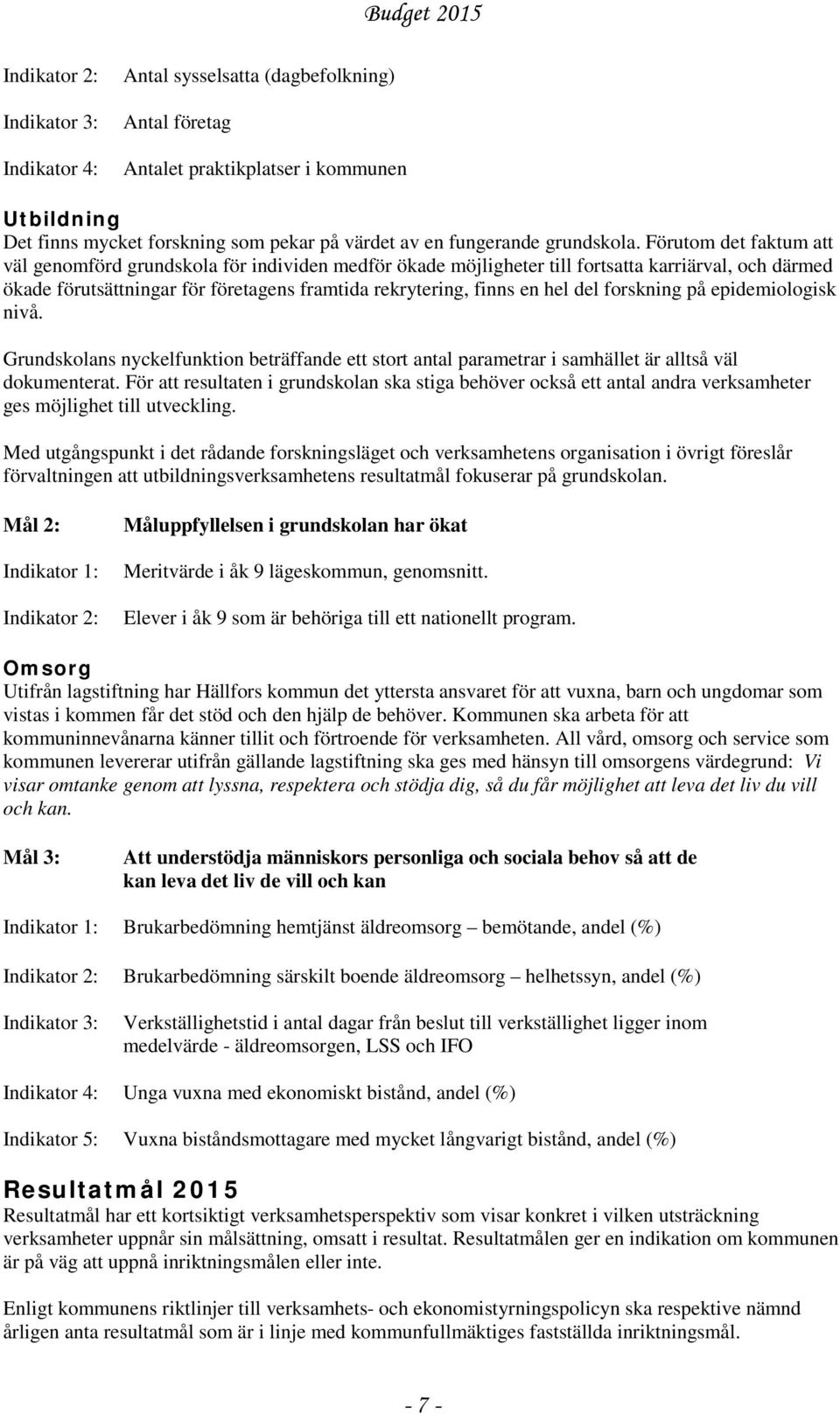 Förutom det faktum att väl genomförd grundskola för individen medför ökade möjligheter till fortsatta karriärval, och därmed ökade förutsättningar för företagens framtida rekrytering, finns en hel