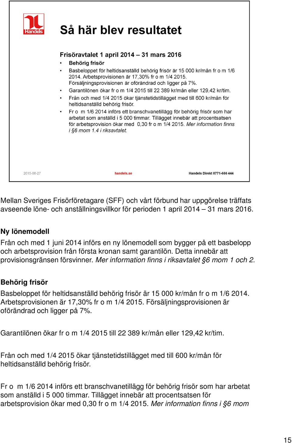 Mer information finns i riksavtalet 6 mom 1 och 2. Behörig frisör Basbeloppet för heltidsanställd behörig frisör är 15 000 kr/mån fr o m 1/6 2014. Arbetsprovisionen är 17,30% fr o m 1/4 2015.