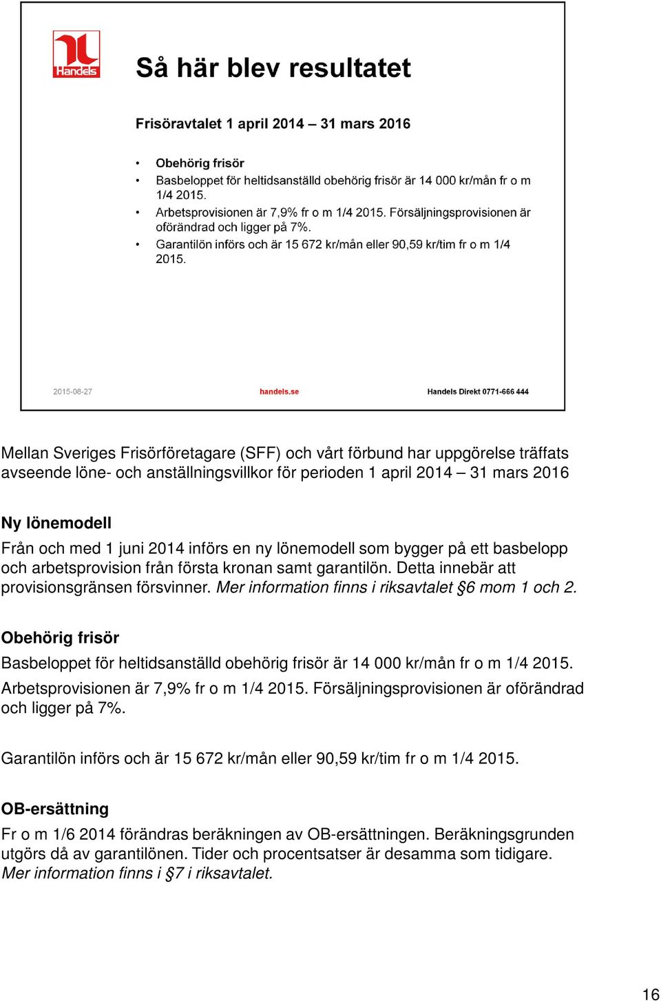 Mer information finns i riksavtalet 6 mom 1 och 2. Obehörig frisör Basbeloppet för heltidsanställd obehörig frisör är 14 000 kr/mån fr o m 1/4 2015. Arbetsprovisionen är 7,9% fr o m 1/4 2015.