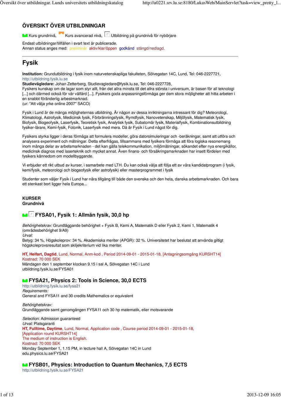 Fysik Institution: Grundutbildning i fysik inom naturvetenskapliga fakulteten, Sölvegatan 14C, Lund, Tel: 046-2227721, http://utbildning.fysik.lu.
