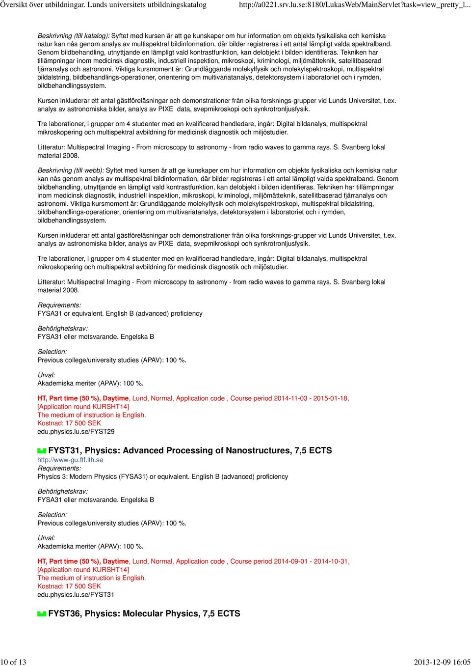 Tekniken har tillämpningar inom medicinsk diagnostik, industriell inspektion, mikroskopi, kriminologi, miljömätteknik, satellitbaserad fjärranalys och astronomi.