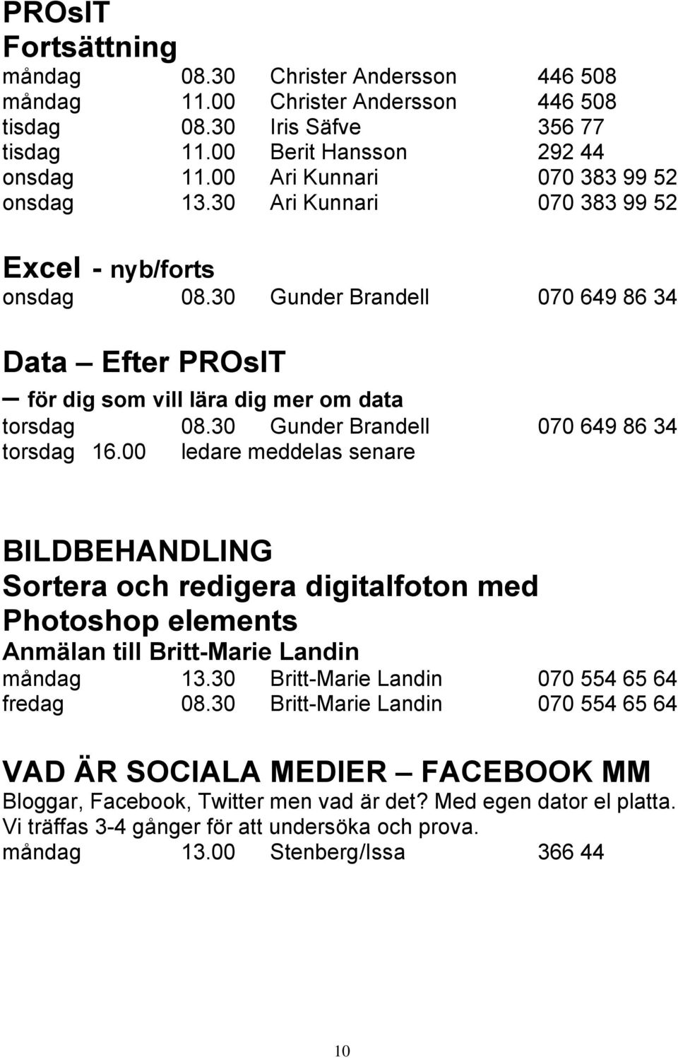 30 Gunder Brandell 070 649 86 34 torsdag 16.00 ledare meddelas senare BILDBEHANDLING Sortera och redigera digitalfoton med Photoshop elements Anmälan till Britt-Marie Landin måndag 13.