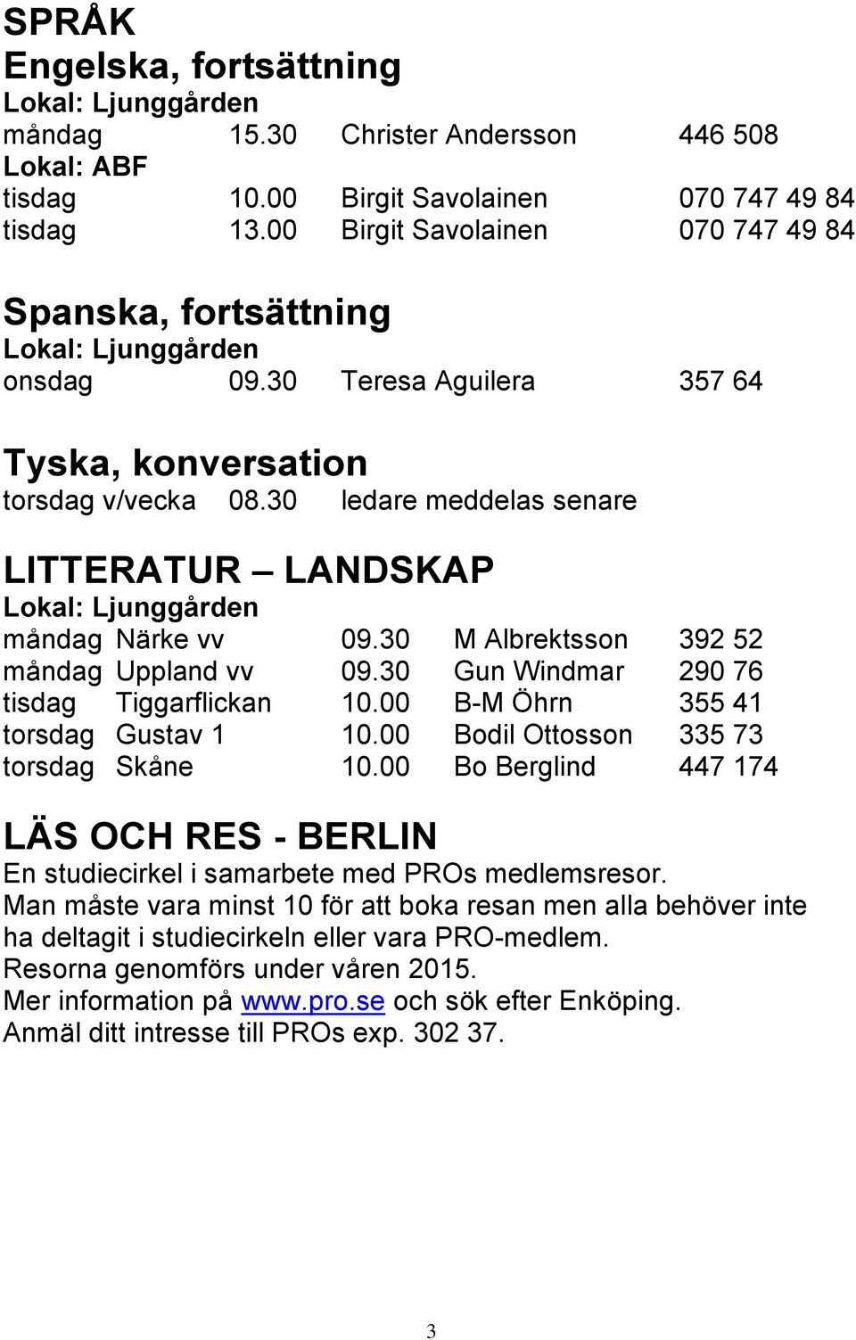 30 ledare meddelas senare LITTERATUR LANDSKAP Lokal: Ljunggården måndag Närke vv 09.30 M Albrektsson 392 52 måndag Uppland vv 09.30 Gun Windmar 290 76 tisdag Tiggarflickan 10.