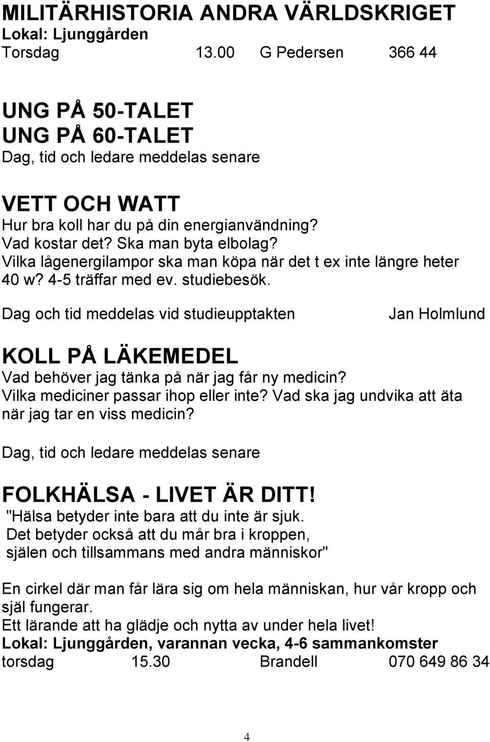 Vilka lågenergilampor ska man köpa när det t ex inte längre heter 40 w? 4-5 träffar med ev. studiebesök.