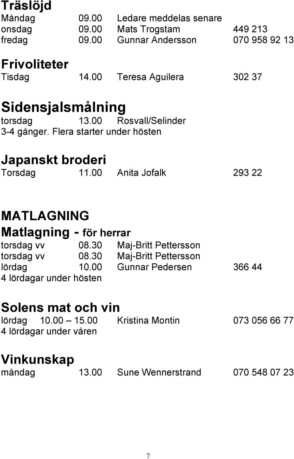 00 Anita Jofalk 293 22 MATLAGNING Matlagning - för herrar torsdag vv 08.30 Maj-Britt Pettersson torsdag vv 08.30 Maj-Britt Pettersson lördag 10.