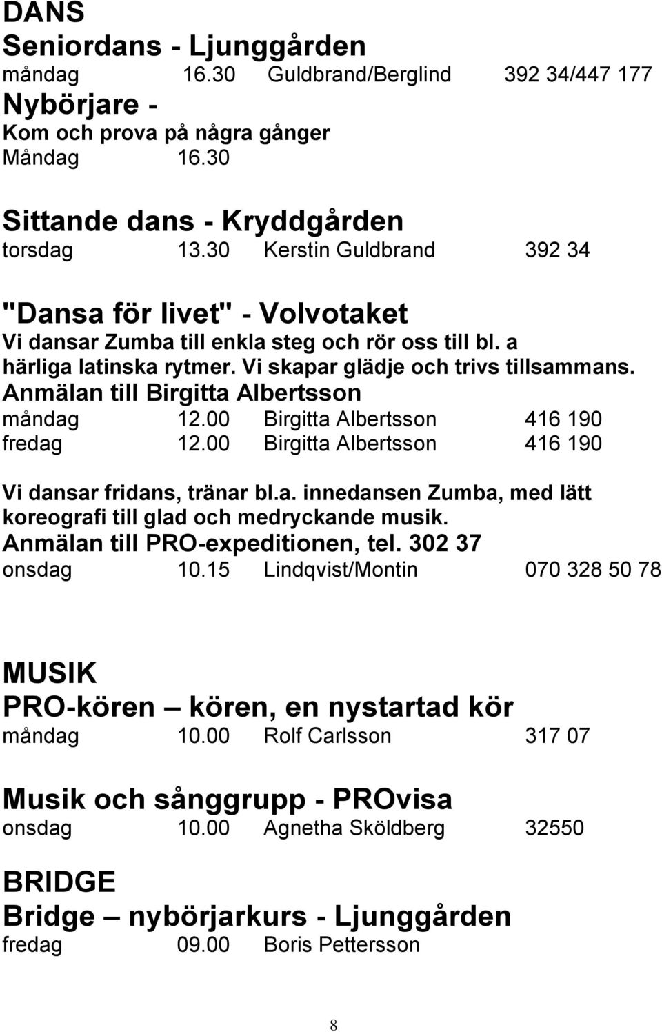 Anmälan till Birgitta Albertsson måndag 12.00 Birgitta Albertsson 416 190 fredag 12.00 Birgitta Albertsson 416 190 Vi dansar fridans, tränar bl.a. innedansen Zumba, med lätt koreografi till glad och medryckande musik.