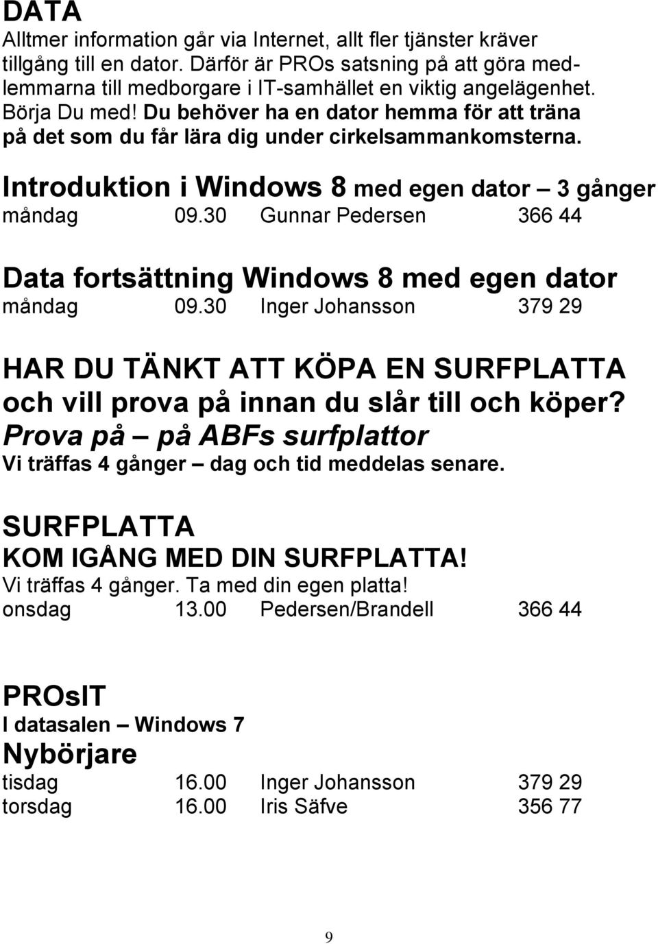 30 Gunnar Pedersen 366 44 Data fortsättning Windows 8 med egen dator måndag 09.30 Inger Johansson 379 29 HAR DU TÄNKT ATT KÖPA EN SURFPLATTA och vill prova på innan du slår till och köper?