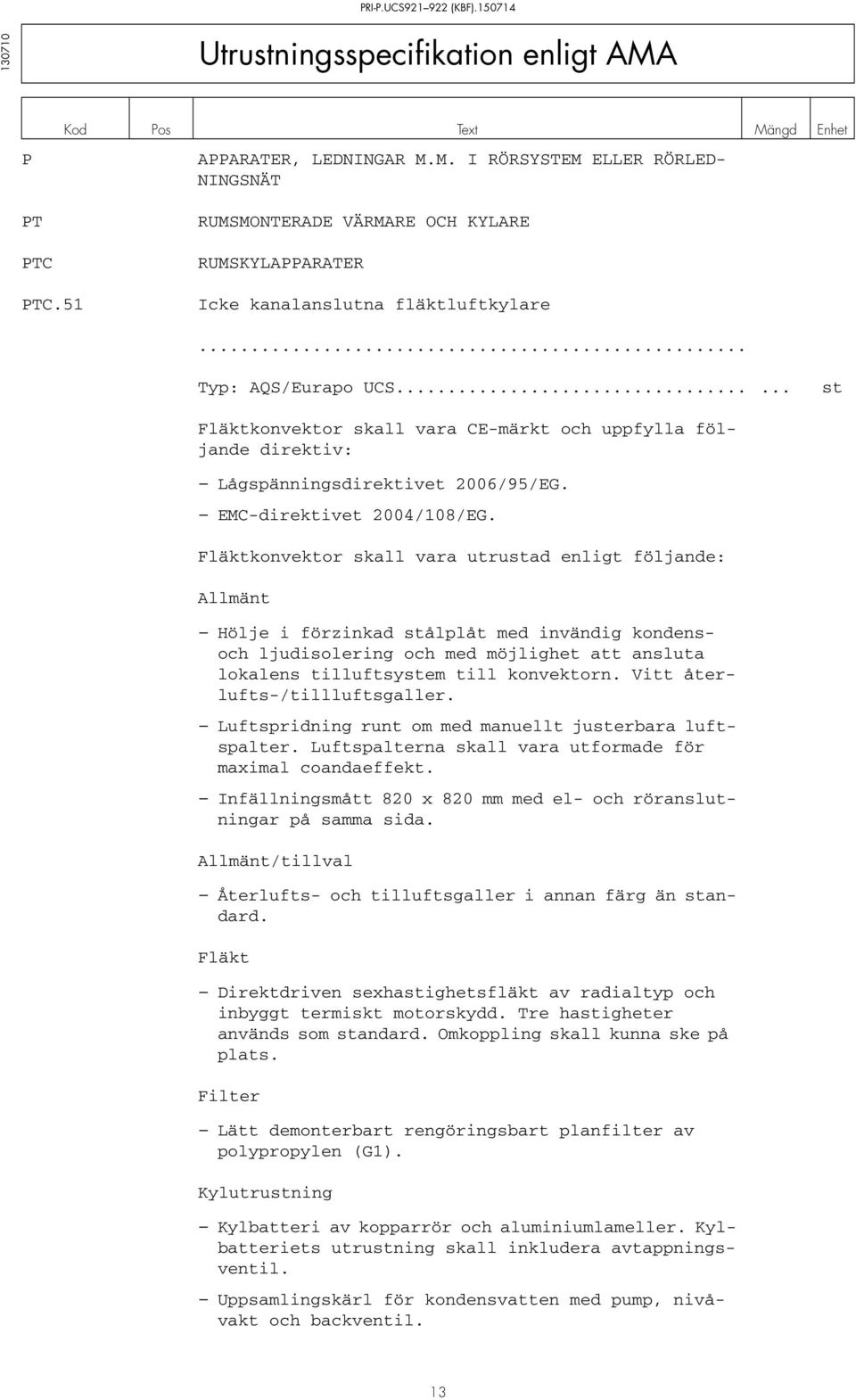 Fläktkonvektor skall vara utrustad enligt följande: Allmänt Hölje i förzinkad stålplåt med invändig kondensoch ljudisolering och med möjlighet att ansluta lokalens tilluftsystem till konvektorn.