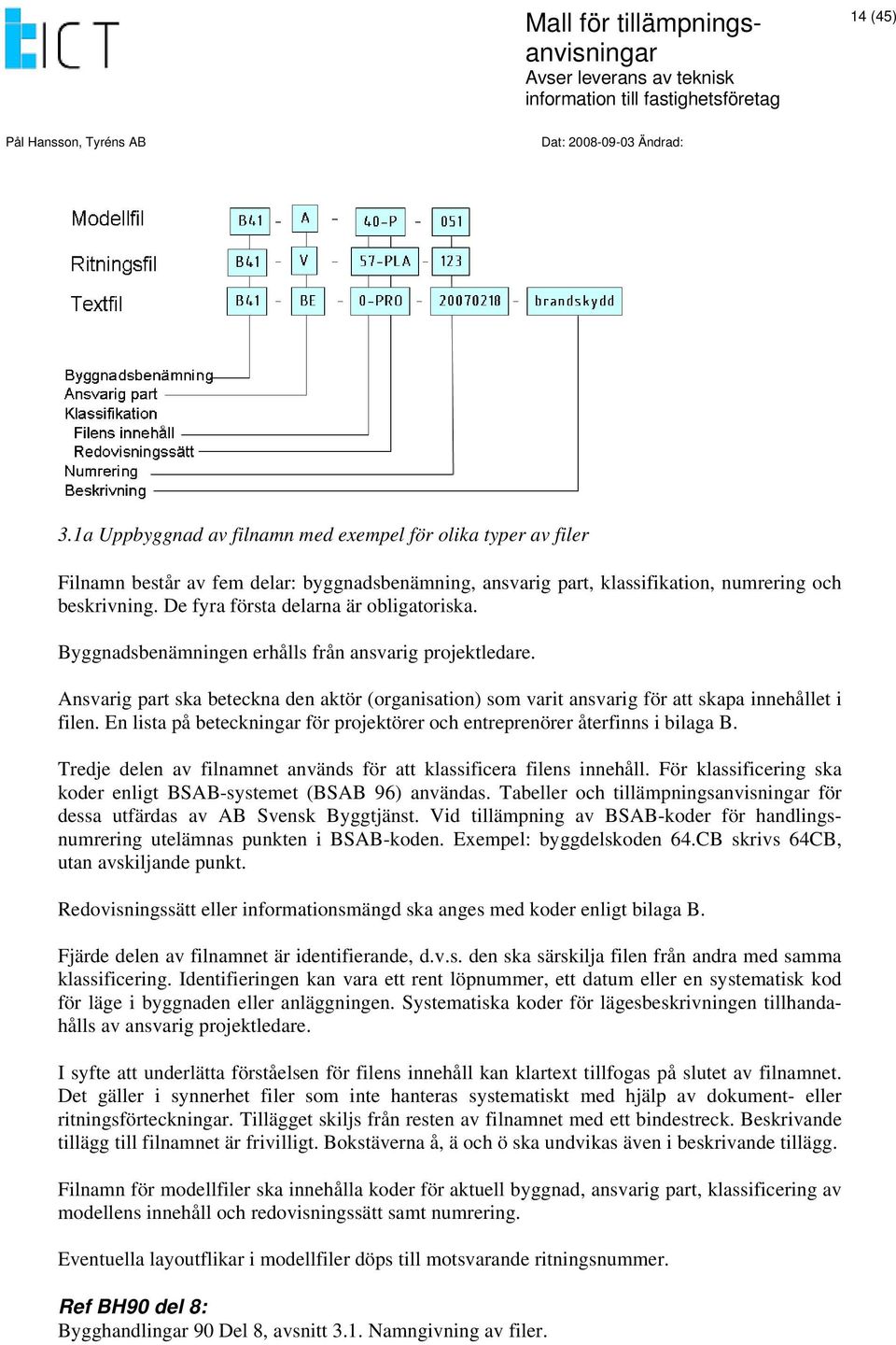 Ansvarig part ska beteckna den aktör (organisation) som varit ansvarig för att skapa innehållet i filen. En lista på beteckningar för projektörer och entreprenörer återfinns i bilaga B.