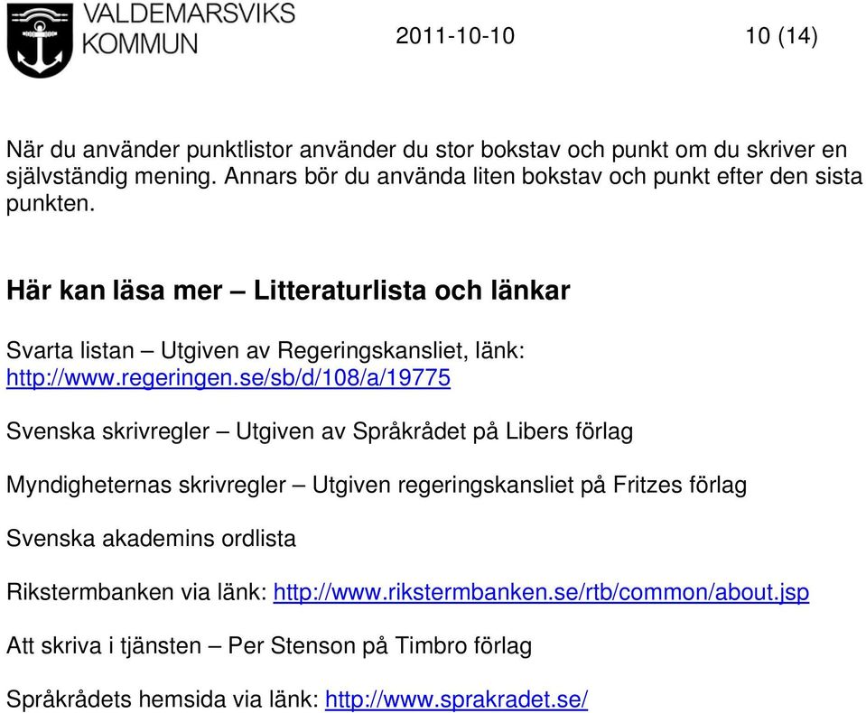 Här kan läsa mer Litteraturlista och länkar Svarta listan Utgiven av Regeringskansliet, länk: http://www.regeringen.