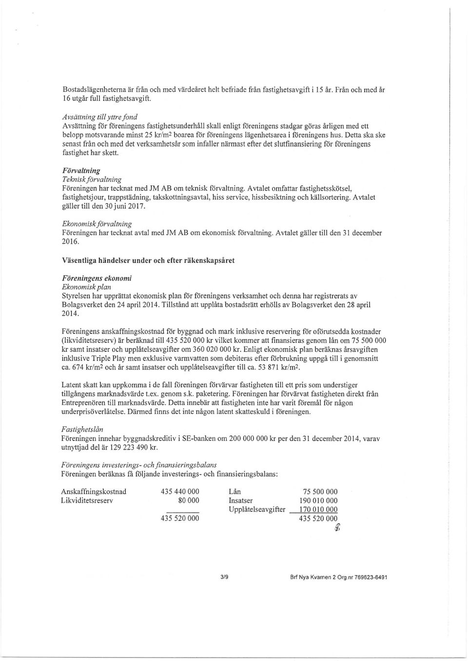 boarea för föreningens lägenhetsarea i föreningens hus. Detta ska ske senast från och med det verksamhetsår som infaller närmast efter det slutfinansiering för föreningens fastighet har skett.