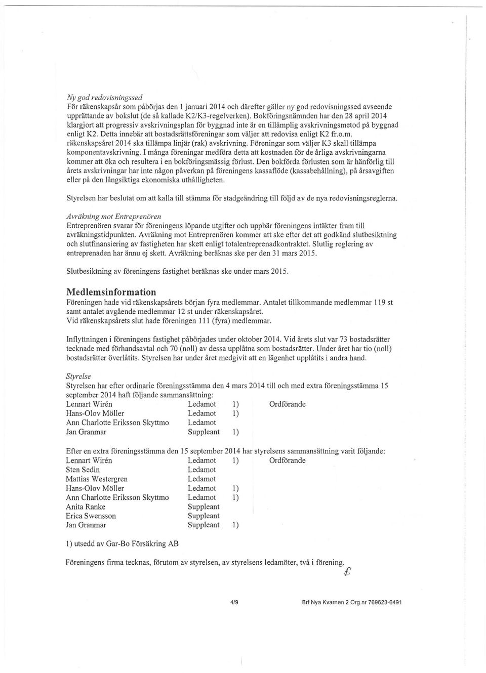 Detta innebär att bostadsrättsföreningar som väljer att redovisa enligt K2 fr.o.m. räkenskapsåret 2014 ska tillämpa linjär (rak) avskrivning.